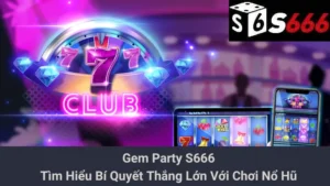 Gem Party S666 - Tìm Hiểu Bí Quyết Thắng Lớn Với Chơi Nổ Hũ