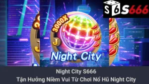 Night City S666: Tận Hưởng Niềm Vui Từ Chơi Nổ Hũ Night City