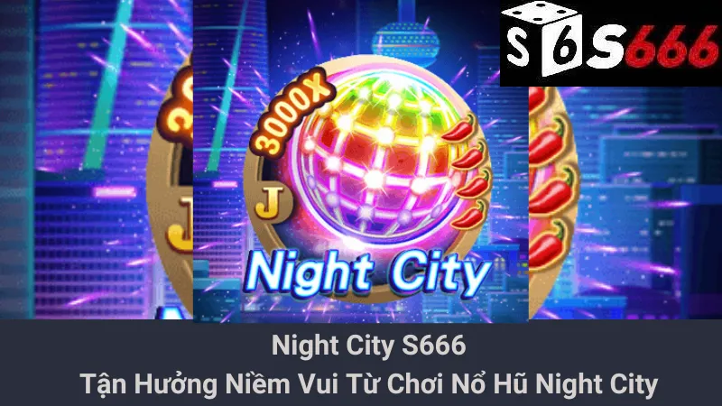 Night City S666: Tận Hưởng Niềm Vui Từ Chơi Nổ Hũ Night City