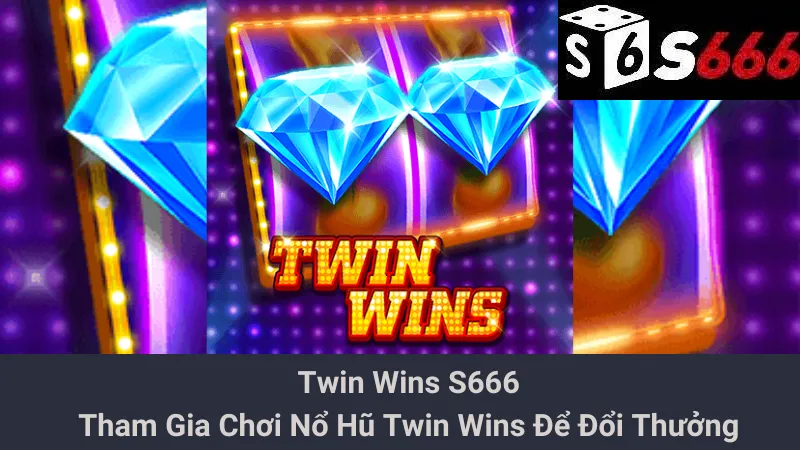 Twin Wins S666 - Tham Gia Chơi Nổ Hũ Twin Wins Để Đổi Thưởng