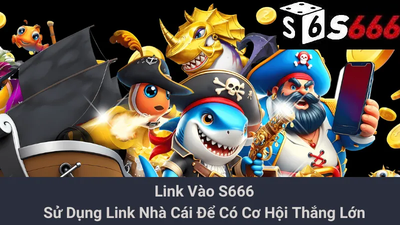 Link Vào S666 - Sử Dụng Link Nhà Cái Để Có Cơ Hội Thắng Lớn