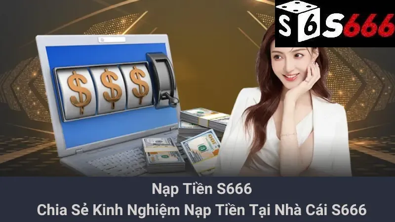 Nạp Tiền S666: Chia Sẻ Kinh Nghiệm Nạp Tiền Tại Nhà Cái S666