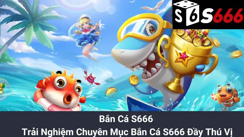 Bắn Cá S666 - Trải Nghiệm Chuyên Mục Bắn Cá S666 Đầy Thú Vị