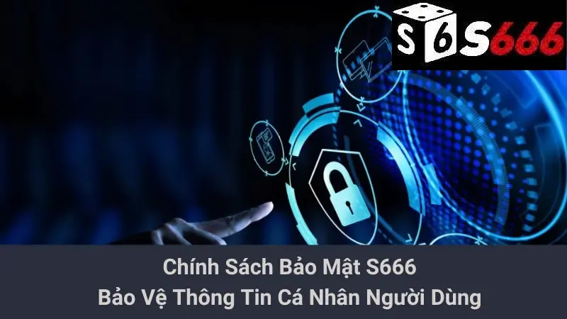 Chính Sách Bảo Mật S666: Bảo Vệ Thông Tin Cá Nhân Người Dùng