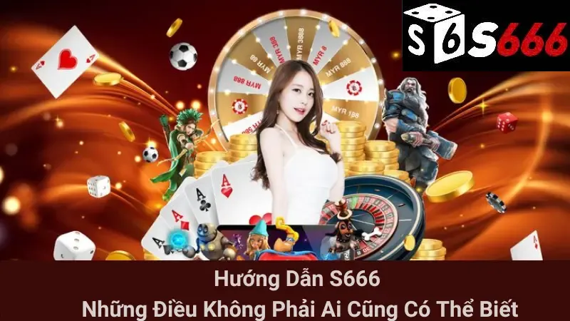 Hướng Dẫn S666 - Những Điều Không Phải Ai Cũng Có Thể Biết