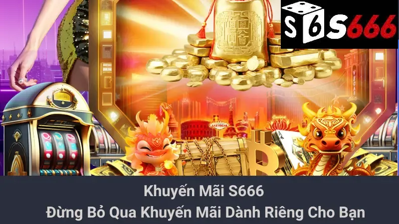 Khuyến Mãi S666 - Đừng Bỏ Qua Khuyến Mãi Dành Riêng Cho Bạn 1 Khuyến Mãi S666 - Đừng Bỏ Qua Khuyến Mãi Dành Riêng Cho Bạn